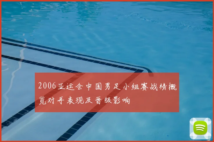 2006亚运会中国男足小组赛战绩概览对手表现及晋级影响