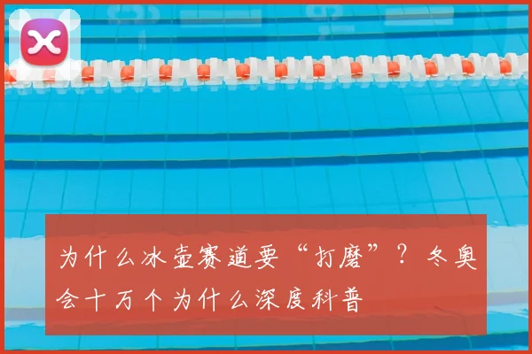 为什么冰壶赛道要“打磨”？冬奥会十万个为什么深度科普