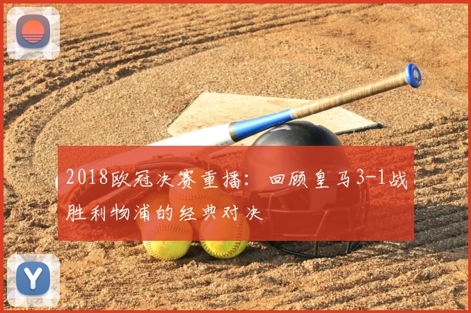 2018欧冠决赛重播：回顾皇马3-1战胜利物浦的经典对决