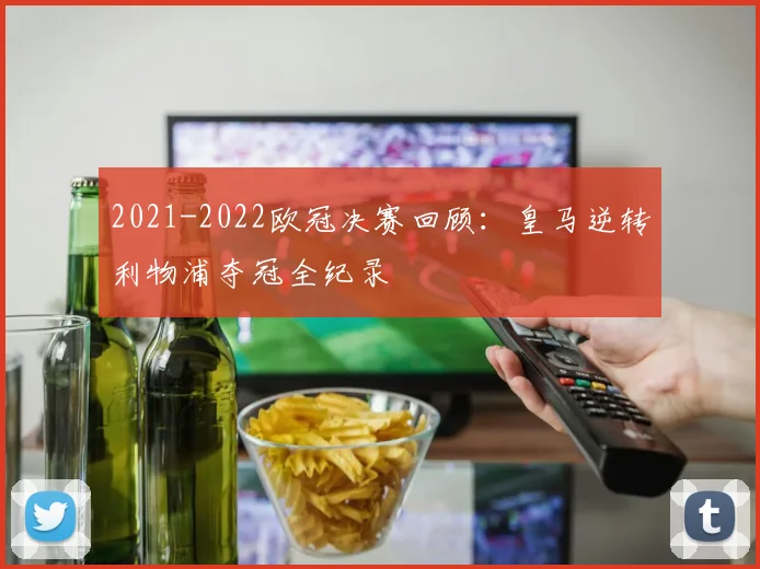 2021-2022欧冠决赛回顾：皇马逆转利物浦夺冠全纪录