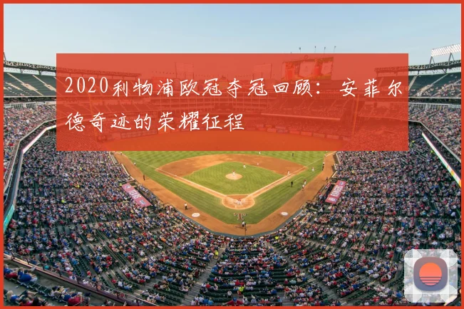 2020利物浦欧冠夺冠回顾：安菲尔德奇迹的荣耀征程