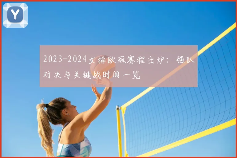 2023-2024女排欧冠赛程出炉：强队对决与关键战时间一览