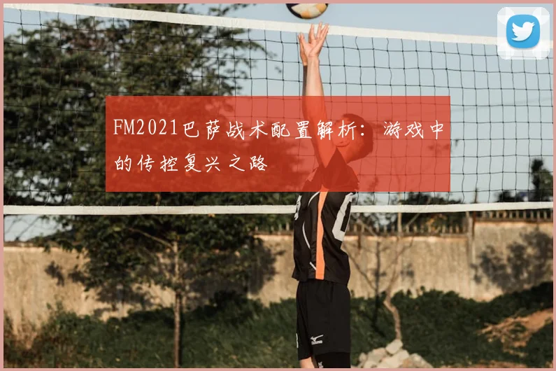 FM2021巴萨战术配置解析：游戏中的传控复兴之路