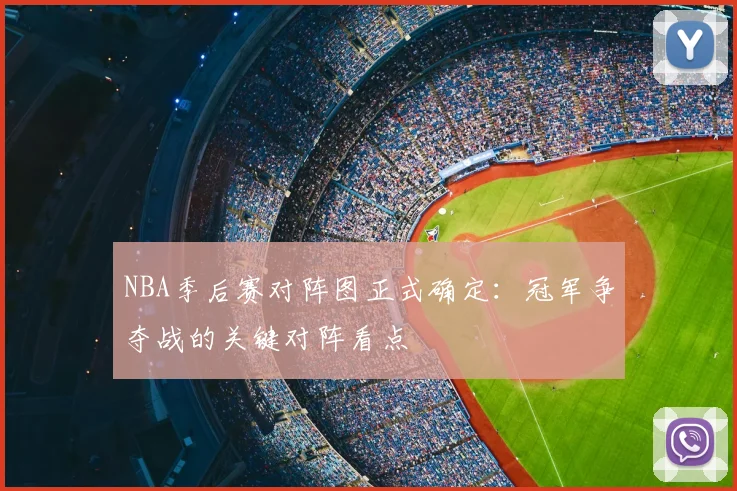 NBA季后赛对阵图正式确定：冠军争夺战的关键对阵看点