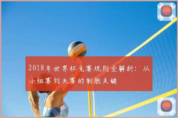 2018年世界杯竞赛规则全解析：从小组赛到决赛的制胜关键
