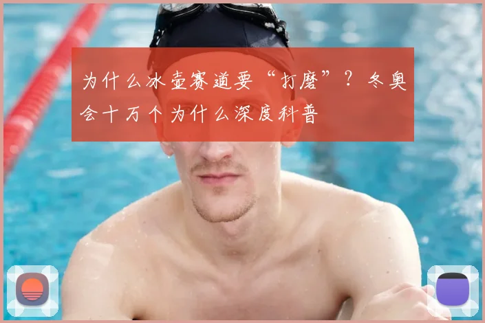 为什么冰壶赛道要“打磨”？冬奥会十万个为什么深度科普