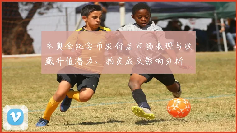 冬奥会纪念币发行后市场表现与收藏升值潜力、拍卖成交影响分析